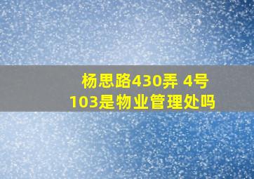 杨思路430弄 4号103是物业管理处吗